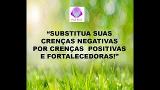 SUBSTITUA SUAS CRENÇAS NEGATIVAS POR CRENÇAS POSITIVAS E FORTALECEDORAS!