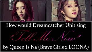 How would Dreamcatcher Unit sing "Tell Me Now" by Queen Is Na (Brave Girls x LOONA) [Queendom 2]