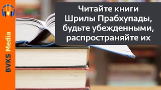 Читайте книги Шрилы Прабхупады, будьте убежденными, распространяйте их