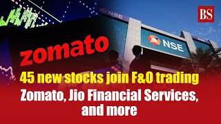 45 new stocks join F&O trading: Zomato, Jio Financial Services, and more | NSE | BSE | Share Market