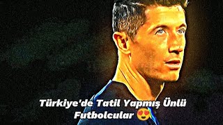 Türkiye'de Tatil Yapmış Ünlü Futbolcular 😍