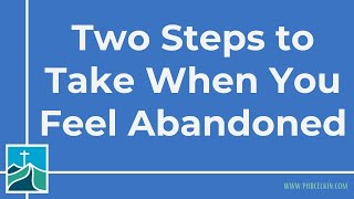 Two Steps to Take When You Feel Abandoned