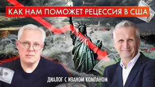 Как НАМ поможет рецессия в США? Диалог с Иваном Компаном