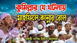 কুমিল্লার যে ঘটনায় মাহফিলে কান্নার রোল Mufti Nasir Uddin Ansari New Waz