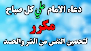 دعاء الامام علي كل صباح مكرر لتحصين النفس من الشر والحسد والبلاء دعاء كل يوم