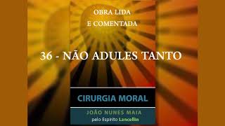 36 - NÃO ADULES TANTO (CIRURGIA MORAL)