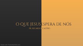 O que Jesus espera de nós | Pr. Ricardo Castro