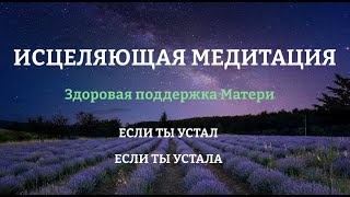 ИСЦЕЛЯЮЩАЯ МЕДИТАЦИЯ ❤️  🙌🏻  🙏🏼 Если ты устал(а) Поддержка Мамы