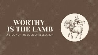 'Worthy Is The Lamb: A Study Of The Book Of Revelation' - Hilltop Church -July 21, 2024  - Troy Ogle