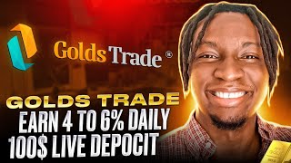 Golds Trade - Earn 4 to 6% Daily /100$ Live Depocit