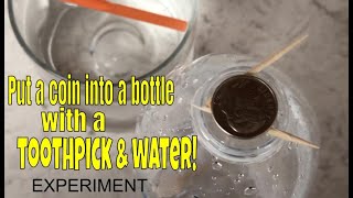 Put a coin into a bottle with a toothpick and water (Capillary action)