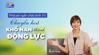 Podcast #10: Biến KHỔ NẠN thành ĐỘNG LỰC SỐNG lý tưởng | Chuỗi podcast chữa lành