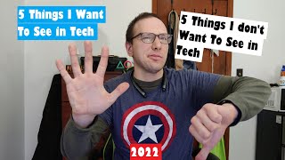 5 Things I Want to See and 5 Things I Don't Want to See In Tech for 2022