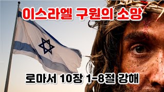 [롬 10:1-8] 이스라엘 구원의 소망 그리고 현대 이스라엘 국가를 바라보는 관점. 로마서 10장 1-8절 강해