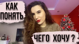 КАК ПОНЯТЬ, ЧЕГО Я ХОЧУ?   Как услышать себя?