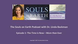 Episode 1, Souls on Earth Podcast with Dr. Linda Backman, The Time is Now - More Than Ever