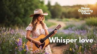 Whisper love | Pure Country Vibes | Country Love Songs