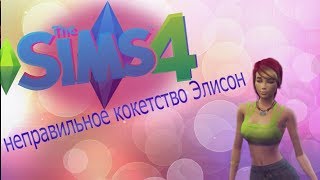 The Sims4 НЕПРАВИЛЬНОЕ  КОКЕТСТВО  ЭЛИСОН