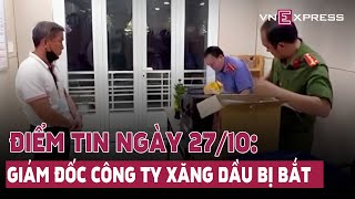 Điểm tin ngày 27/10: Giám đốc công ty xăng dầu ở Sài Gòn bị bắt; Hai người bị bắn chết ở Phú Quốc...