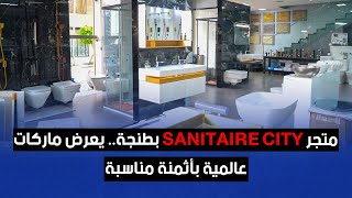 متجر SANITAIRE CITY بطنجة.. يعرض ماركات عالمية بأثمنة مناسبة