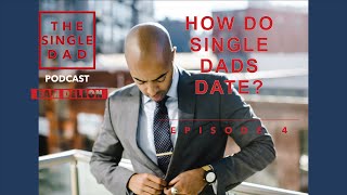 How Do Single Dads Date? | Episode 4 : Single Dad Podcast