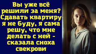 Вы уже всё решили за меня. Сдавать квартиру я не буду, я сама решу, что мне делать с ней...