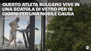 Questo atleta bulgaro vivrà 15 giorni in una scatola di vetro per una nobile causa