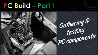 PC Build Part 1 - Gathering & Testing PC components