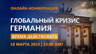 Глобальный кризис. Германия. Время действовать | Онлайн-конференция 18.03.2023