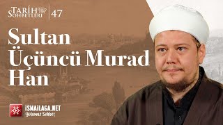 Tarih Sohbetleri 47: Sultan Üçüncü Murad - Ebubekir Bakılan Hoca Efendi @ismailaganet