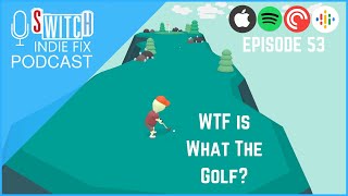 The Switch Indie Fix Podcast Ep 54: WTF is What The Golf?