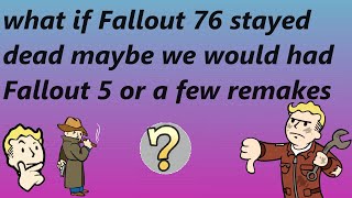 what if Fallout 76 definitely died, maybe we would have got a new Fallout game