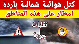 كتل هوائية شمالية باردة وامطار على هذه المناطق وتوقعات حالة الطقس خلال الايام المقبله