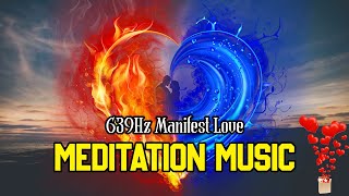 Meditation Music - 639Hz Manifest Love | Most Powerful Meditation for Attracting a Relationship