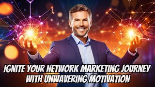 Ignite Your Network Marketing Journey with Unwavering Motivation