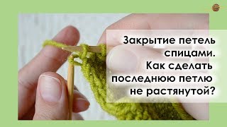 РОВНАЯ ПОСЛЕДНЯЯ ПЕТЛЯ ПРИ ЗАКРЫТИИ СПИЦАМИ. Уроки вязания спицами || НАЧНИ ВЯЗАТЬ!