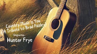 Country Music is You (A Tribute to Brad Paisley). Written by Hunter Frye