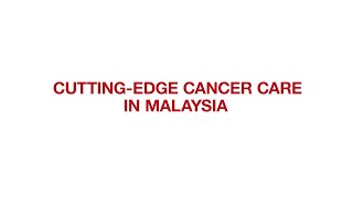 Cutting-Edge Cancer Care In Malaysia