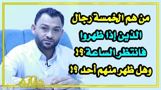 من هم الخمسة رجال الذين إذا ظهروا فانتظر الساعة وهل ظهر منهم أحد أم لا؟