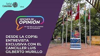 Noches de Opinión | Desde la Cop16: entrevista exclusiva con el canciller Luis Gilberto Murillo