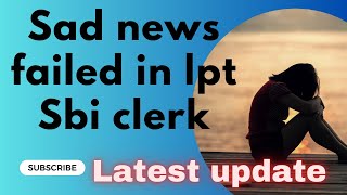 Failed in sbi clerk LPT II SAD NEWS