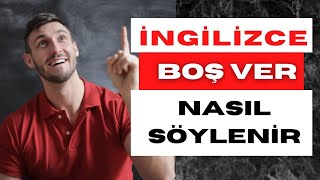 Boş Ver İngilizce Nasıl Söylenir?