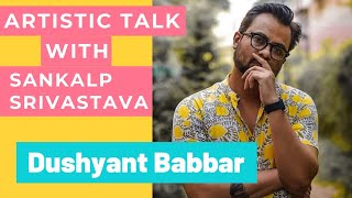 ARTISTIC TALK With Sankalp Srivastava | DUSHYANT BABBAR | EP 5