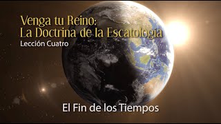 Venga Tu Reino: La Doctrina de la Escatología - Lección 4: El Fin de los Tiempos