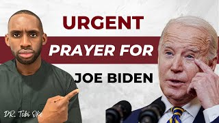 Urgent Prayer For Joe Biden || What Every Believer Needs To Urgently Pray President Joe Biden