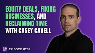 Fixing Underperforming Businesses, Crafting Equity Deals, and Reclaiming Time with Casey Cavell