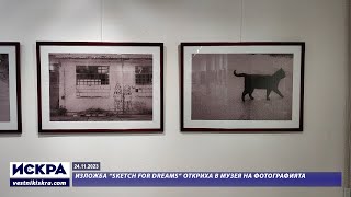 24.11.2023 - Изложба “Sketch for Dreams” откриха в Музея на фотографията