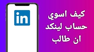 كيف اسوي حساب لينكد ان طالب بكل سهولة 2024