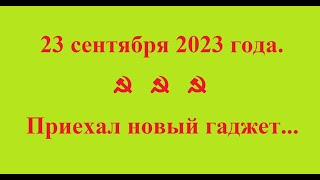 23 сентября 2023 года. ☭   ☭   ☭ Приехал новый гаджет...