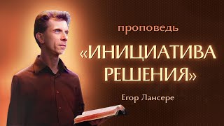 «ИНИЦИАТИВА РЕШЕНИЯ» – Егор Лансере – Воскресное служение – 12.05.2024